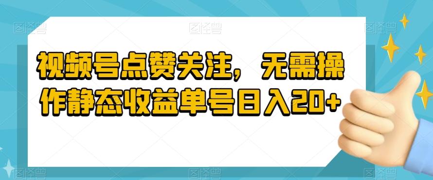 视频号点赞关注，无需操作静态收益单号日入20+-江南创业网