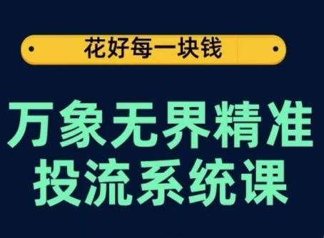 万象无界精准投流系统课，从关键词到推荐，从万象台到达摩盘，从底层原理到实操步骤-江南创业网