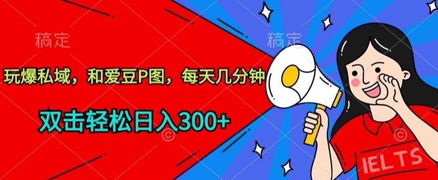 玩爆私域，和爱豆P图，每天几分钟 轻松日入300+【揭秘】-江南创业网