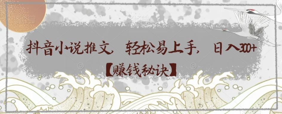 抖音小说推文，轻松易上手，日入300+【赚钱秘诀】-江南创业网