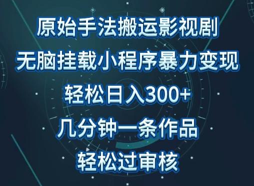 原始手法影视搬运，无脑搬运影视剧，单日收入300+，操作简单，几分钟生成一条视频，轻松过审核【揭秘】-江南创业网