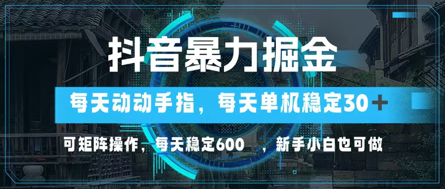抖音暴力掘金，动动手指就可以，单机30+，可矩阵操作，每天稳定600+，…-江南创业网