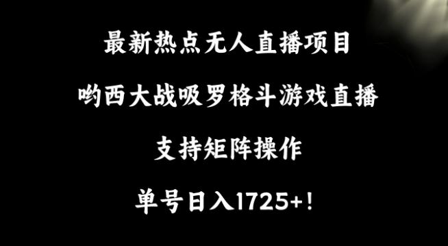 最新热点无人直播项目，哟西大战吸罗格斗游戏直播，支持矩阵操作，单号日入1725+【揭秘】-江南创业网