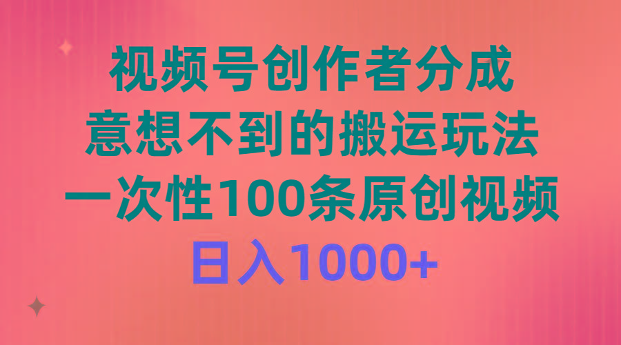 (9737期)视频号创作者分成，意想不到的搬运玩法，一次性100条原创视频，日入1000+-江南创业网