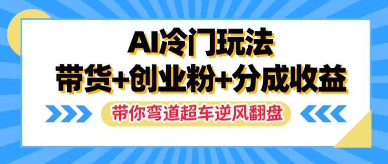 AI冷门玩法，带货+创业粉+分成收益，带你弯道超车，实现逆风翻盘【揭秘】-江南创业网