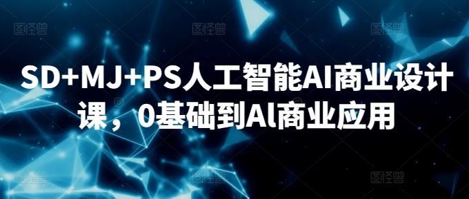 SD+MJ+PS人工智能AI商业设计课，0基础到Al商业应用-江南创业网