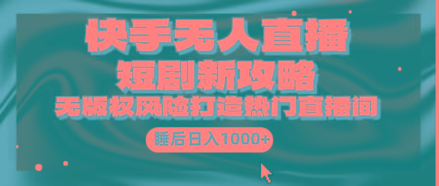 (9918期)快手无人直播短剧新攻略，合规无版权风险，打造热门直播间，睡后日入1000+-江南创业网