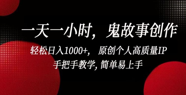 一天一小时，鬼故事创作， 轻松日入1000+， 原创个人高质量IP，手把手教学, 简单易上手【揭秘】-江南创业网