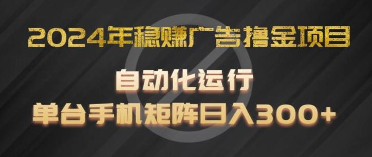 2024年稳赚广告撸金项目，全程自动化运行，单台手机就可以矩阵操作，日入300+【揭秘】-江南创业网