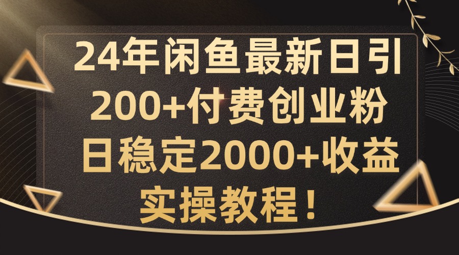 24年闲鱼最新日引200+付费创业粉日稳2000+收益，实操教程【揭秘】-江南创业网