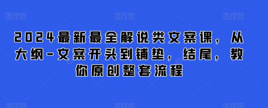 2024最新最全解说类文案课，从大纲-文案开头到铺垫，结尾，教你原创整套流程-江南创业网