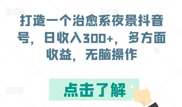 打造一个治愈系夜景抖音号，日收入300+，多方面收益，无脑操作【揭秘】-江南创业网
