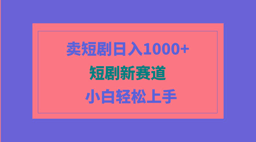 (9467期)短剧新赛道：卖短剧日入1000+，小白轻松上手，可批量-江南创业网
