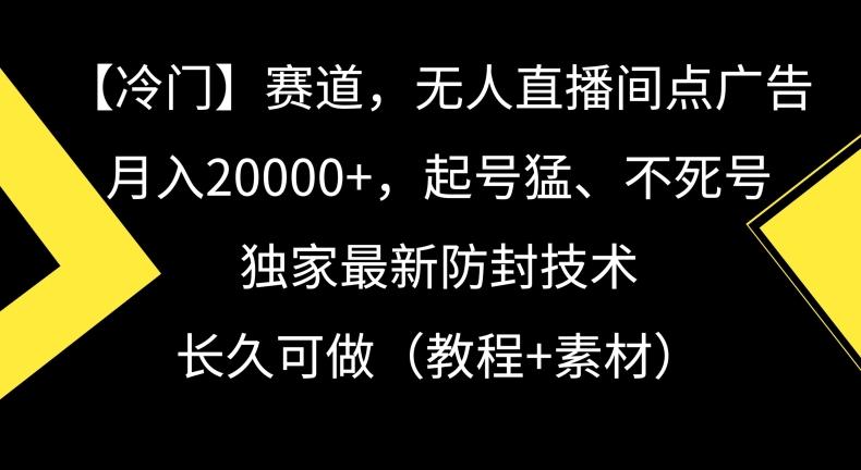 冷门赛道，无人直播间点广告，月入20000+，起号猛、不死号，独家最新防封技术【揭秘】-江南创业网