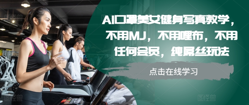 AI口罩美女健身写真教学，不用MJ，不用哩布，不用任何会员，纯屌丝玩法-江南创业网