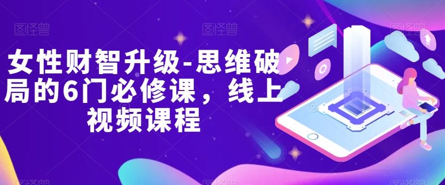 女性财智升级-思维破局的6门必修课，线上视频课程-江南创业网