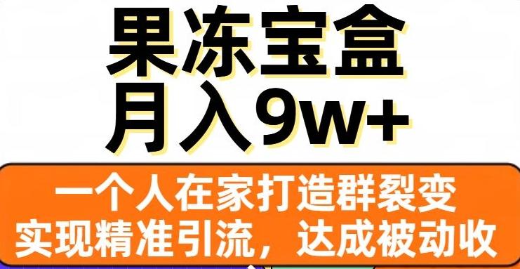 果冻宝盒，一个人在家打造群裂变，实现精准引流，达成被动收入，月入9w+-江南创业网