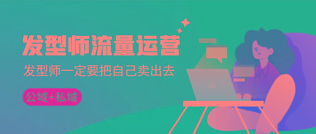 发型师 流量运营，发型师一定要把自己卖出去(公域+私城)高清无水印-江南创业网