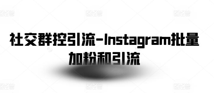 社交群控引流-Instagram批量加粉和引流-江南创业网