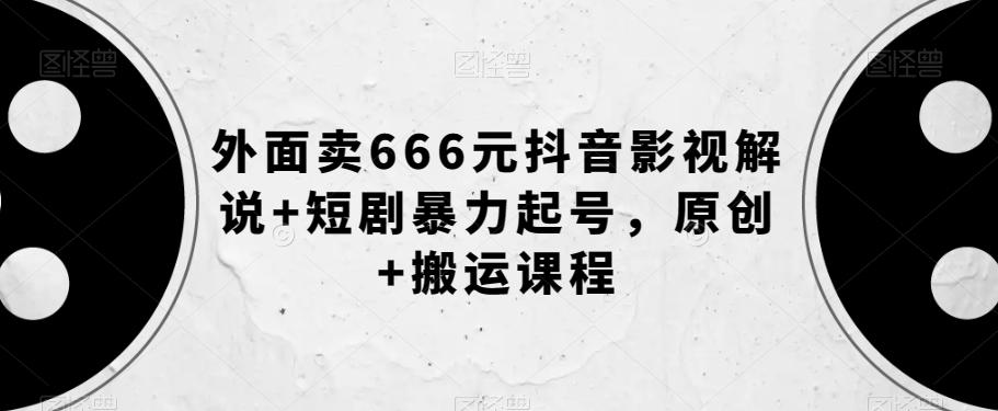 外面卖666元抖音影视解说+短剧暴力起号，原创+搬运课程-江南创业网