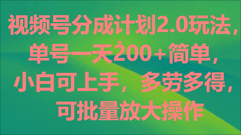 视频号分成计划2.0玩法，单号一天200+简单，小白可上手，多劳多得，可批量放大操作-江南创业网