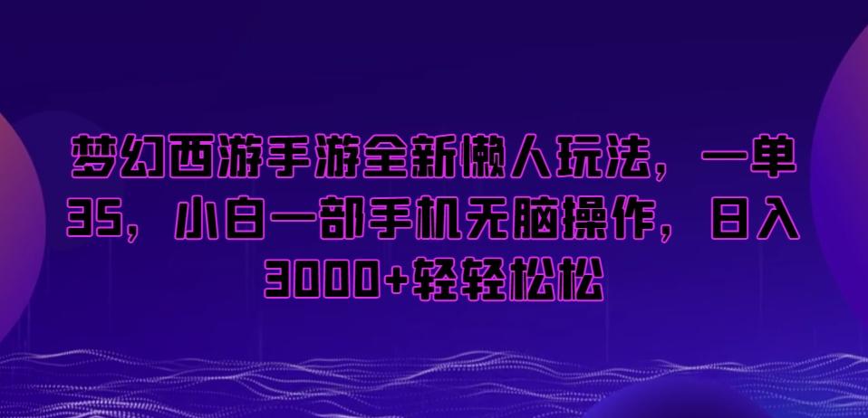梦幻西游手游全新懒人玩法，一单35，小白一部手机无脑操作，日入3000+轻轻松松【揭秘】-江南创业网