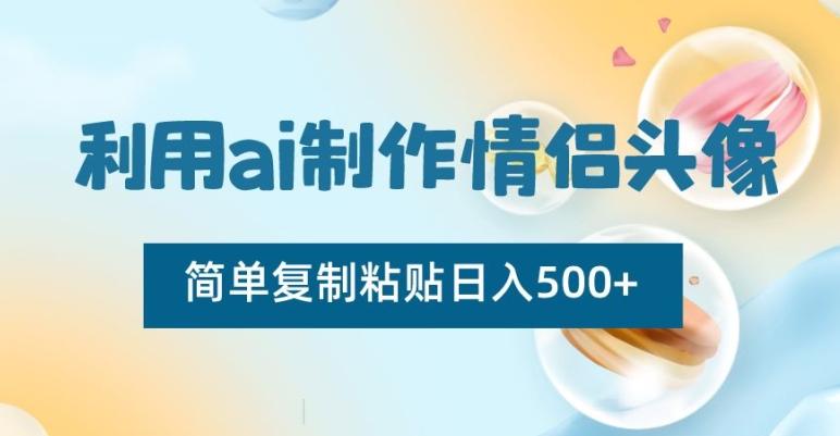 利用ai制作情侣头像，简单复制粘贴日入500+【揭秘】-江南创业网