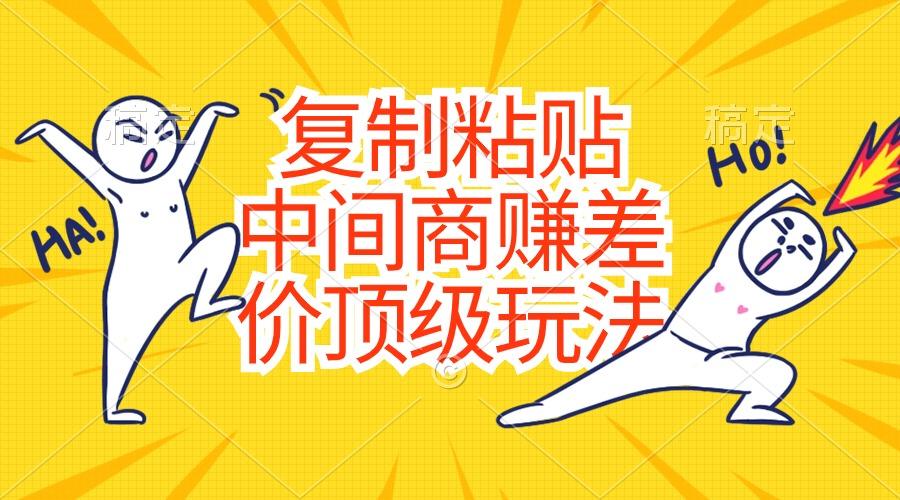 复制粘贴,中间商赚差价顶级玩法,零成本,硬通货-江南创业网