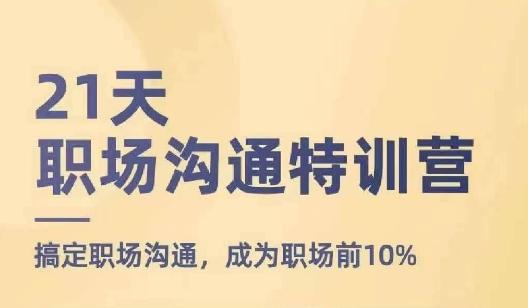21天职场沟通特训营，搞定职场沟通，成为职场前10%-江南创业网