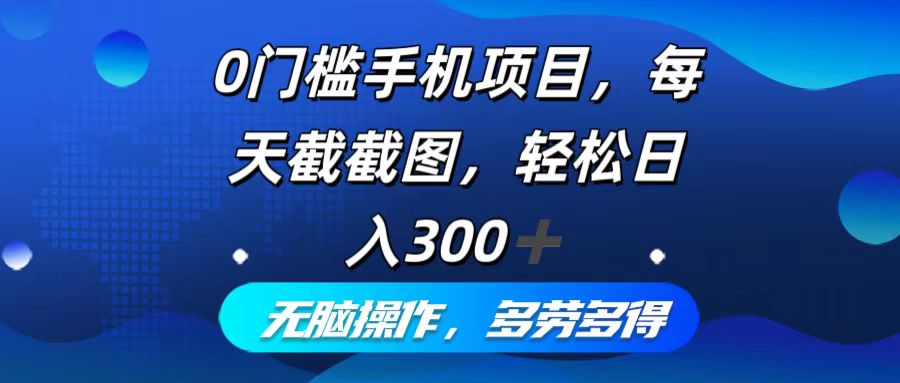 0门槛手机项目，每天截截图，轻松日入300+，无脑操作多劳多得-江南创业网