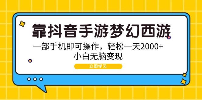 (9452期)靠抖音手游梦幻西游，一部手机即可操作，轻松一天2000+，小白无脑变现-江南创业网