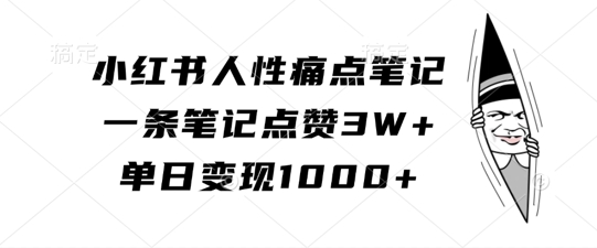 小红书人性痛点笔记，一条笔记点赞3W+，单日变现1k-江南创业网