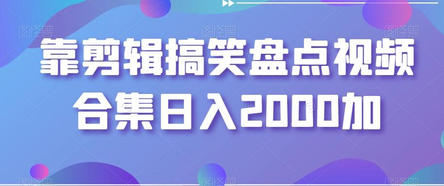 靠剪辑搞笑盘点视频合集日入2000加【揭秘】-江南创业网