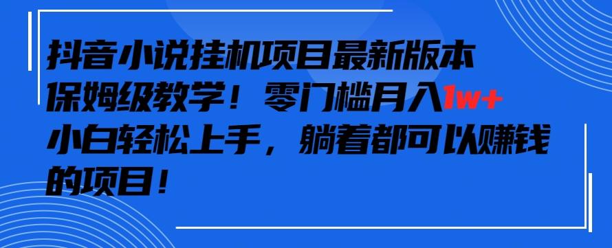 抖音最新小说挂机项目，保姆级教学，零成本月入1w+，小白轻松上手【揭秘】-江南创业网