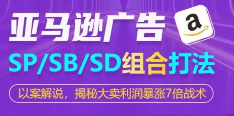 亚马逊SP/SB/SD广告组合打法，揭秘大卖利润暴涨7倍战术-江南创业网