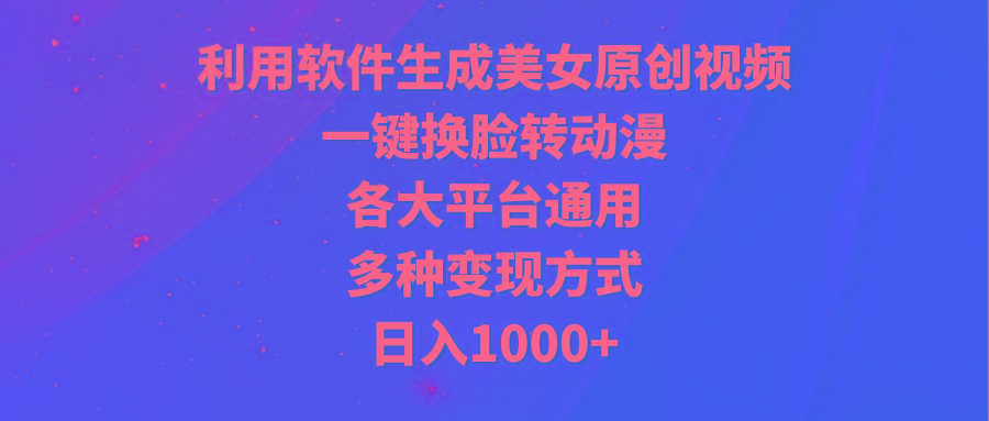(9482期)利用软件生成美女原创视频，一键换脸转动漫，各大平台通用，多种变现方式-江南创业网