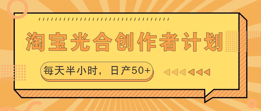 淘宝光合创作者计划，每天半小时，日产50+-江南创业网