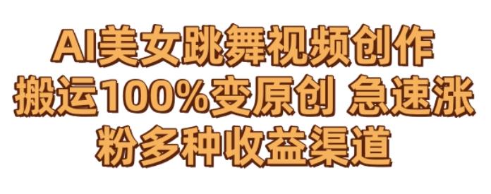 AI美女跳舞视频0成本创作，骚操作搬运，100%变原创，急速涨粉，多种收益渠道【揭秘】-江南创业网