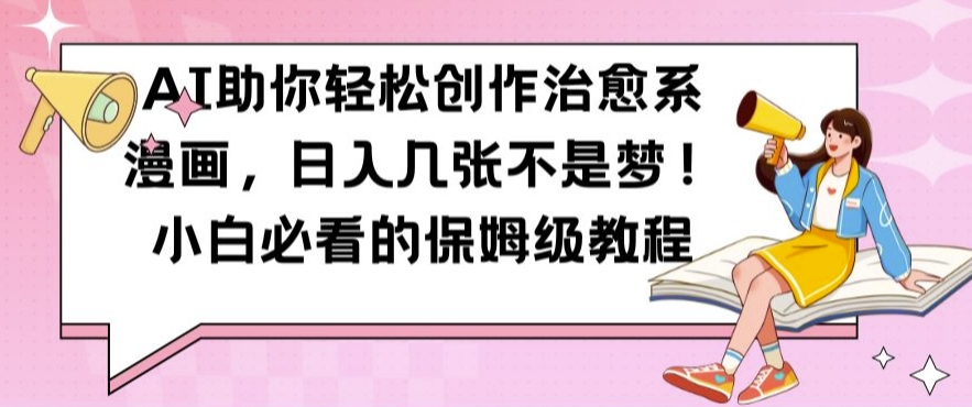 AI助你轻松创作治愈系漫画，日入几张不是梦，小白必看的保姆级教程【揭秘】-江南创业网