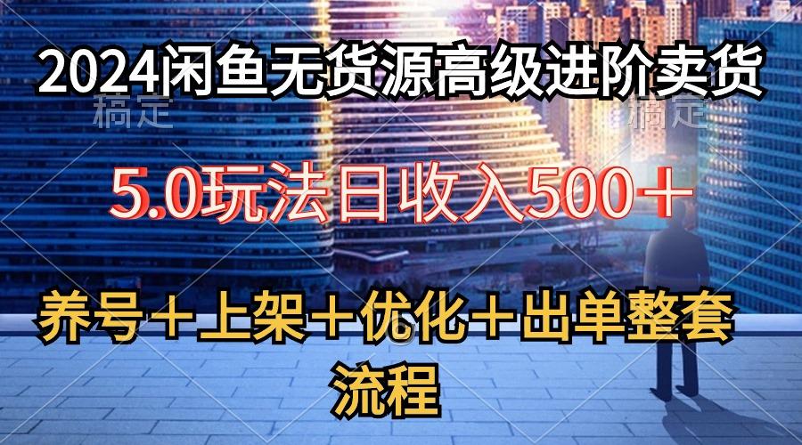 2024闲鱼无货源高级进阶卖货5.0，养号＋选品＋上架＋优化＋出单整套流程-江南创业网