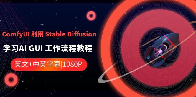 ComfyUI利用Stable Diffusion学习AI GUI工作流程教程-中英字幕-江南创业网