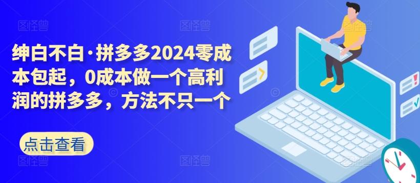 拼多多2024零成本包起，0成本做一个高利润的拼多多，方法不只一个-江南创业网