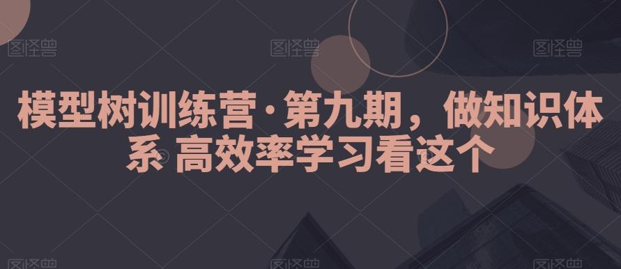 模型树训练营·第九期，做知识体系高效率学习看这个-江南创业网