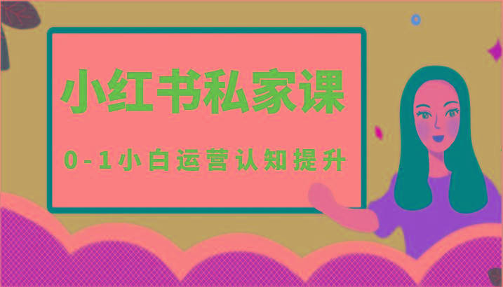 小红薯(小红书)私家课-0-1小白运营认知提升-江南创业网