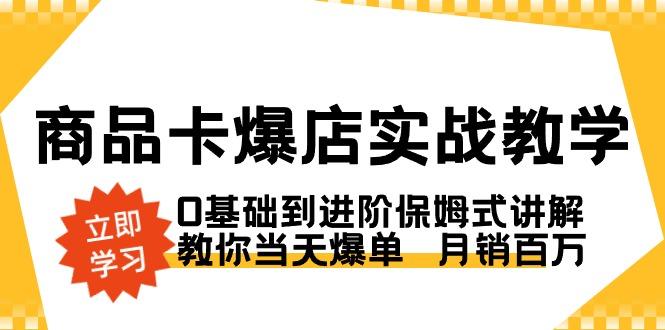 商品卡·爆店实战教学，0基础到进阶保姆式讲解，教你当天爆单  月销百万-江南创业网