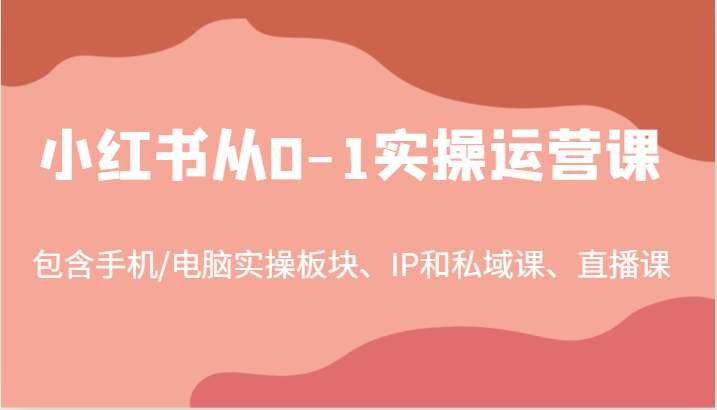 小红书从0-1实操运营课，包含手机/电脑实操板块、IP和私域课、直播课(97节)-江南创业网