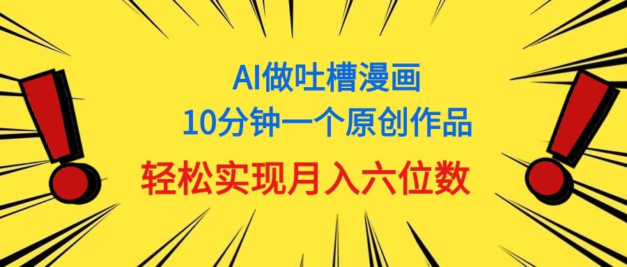用AI做中式吐槽漫画，10分钟一个原创作品，轻松实现月入6位数-江南创业网