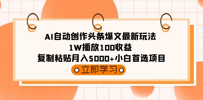 (9260期)AI自动创作头条爆文最新玩法 1W播放100收益 复制粘贴月入5000+小白首选项目-江南创业网