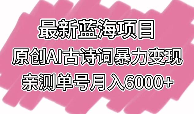 最新蓝海项目，原创AI古诗词暴力变现，亲测单号月入6000+【揭秘】-江南创业网