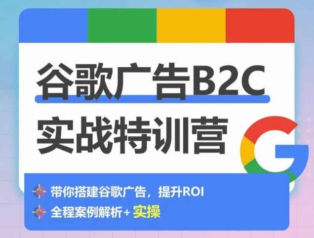 谷歌广告B2C实战特训营，500+谷歌账户总结经验，实战演示如何从0-1搭建广告账户-江南创业网